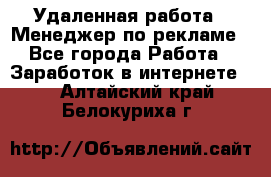 Удаленная работа - Менеджер по рекламе - Все города Работа » Заработок в интернете   . Алтайский край,Белокуриха г.